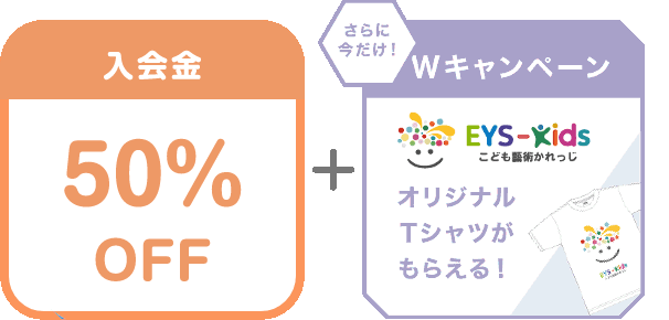 入会金 50% OFF + さらに今だけ！Wキャンペーン EYS-Kids こども藝術かれっじ オリジナルTシャツがもらえる！