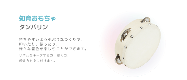 知育おもちゃ タンバリン 持ちやすいよう小ぶりなつくりで、叩いたり、振ったり、様々な音色を楽しむことができます。リズムをキープする力、聴く力、想像力を身に付けます。