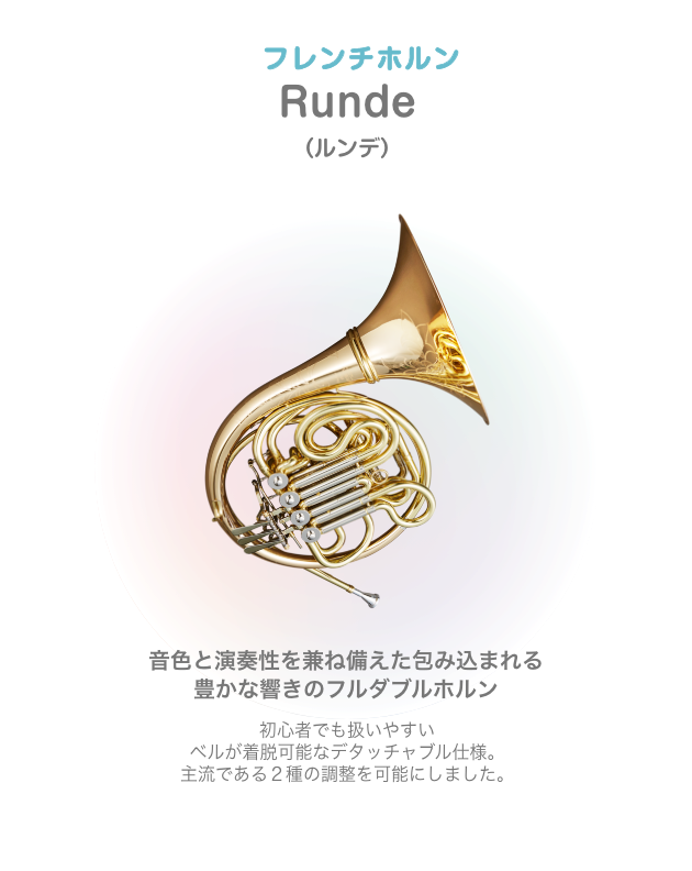 フレンチホルン Runde (ルンデ) 音色と演奏性を兼ね備えた包み込まれる豊かな響きのフルダブルホルン 初心者でも扱いやすい ベルが着脱可能なデタッチャブル仕様 主流である2種の調整を可能にしました