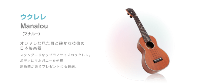 ウクレレ Manalou （マナルー）オシャレな見た目と確かな技術の 日本製楽器 スタンダードなソフラノサイズのウクレレ。ボディにマホガニーを使用、高級感がありプレゼントにも最適。