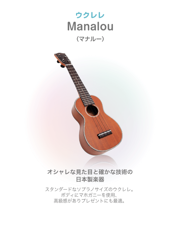 ウクレレ Manalou （マナルー）オシャレな見た目と確かな技術の 日本製楽器 スタンダードなソフラノサイズのウクレレ。ボディにマホガニーを使用、高級感がありプレゼントにも最適。