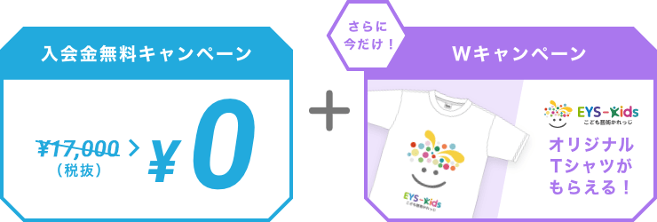入会金無料キャンペーン ￥10,000（税抜） > ￥0  ＋ さらに今だけ！Wキャンペーン EYS-Kids こども藝術かれっじ オリジナルTシャツがもらえる！