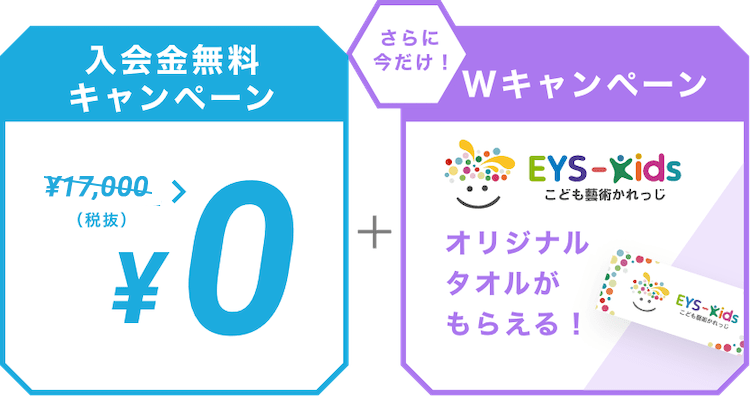 入会金無料キャンペーン ￥10,000（税抜） > ￥0  ＋ さらに今だけ！Wキャンペーン EYS-Kids こども藝術かれっじ オリジナルタオルがもらえる！