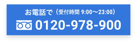 お電話で(受付時間 9:00~23:00)フリーダイアル 0120-978-900