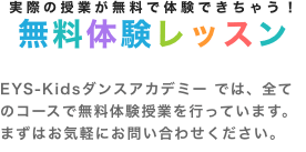 実際の授業が無料で体験できちゃう! 無料体験レッスン EYS STE-LAM Kids では、全てのコースで無料体験授業を行っています。まずはお気軽にお問い合わせください。