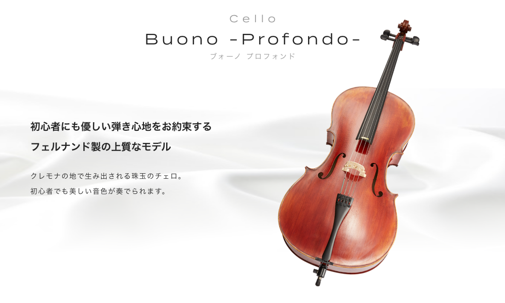 チェロ Buono -Profondo- (ボーノ プロフォンド) 初心者にも優しい弾き心地をお約束する通常モデル クレモナの地で生み出される珠玉のチェロ。