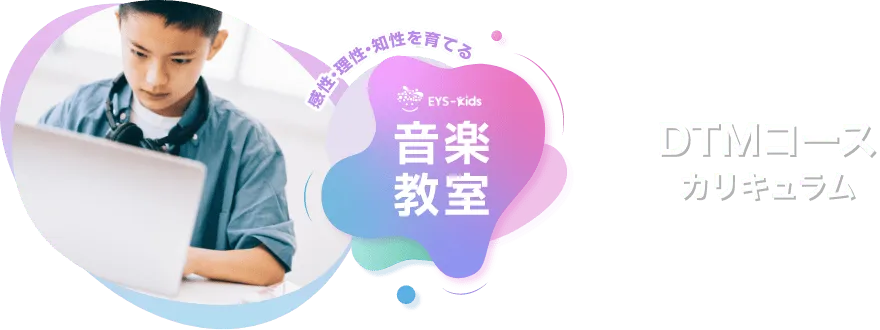 感性·理性·知性を育てる EYS-Kids 音楽教室 DTMコースカリキュラム