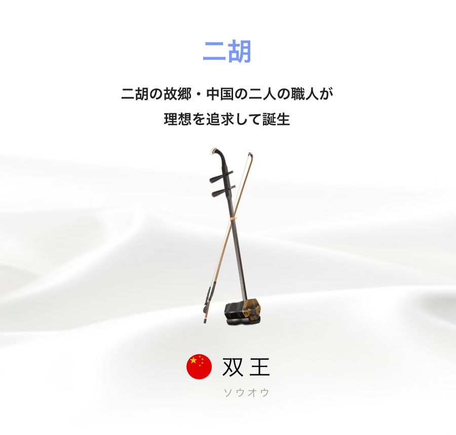 「二胡」「二胡の故郷・中国の二人の職人が理想を追求して誕生」「双王 ソウオウ」