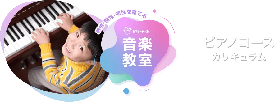 感性·理性·知性を育てる EYS-Kids 音楽教室 ピアノコースカリキュラム