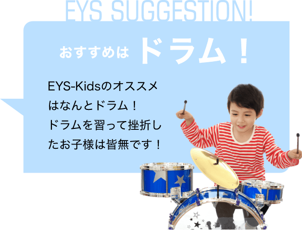 EYS SUGGESTION! おすすめはドラム! EYS-Kidsのオススメはなんとドラム!ドラムを習って挫折したお子様は皆無です!