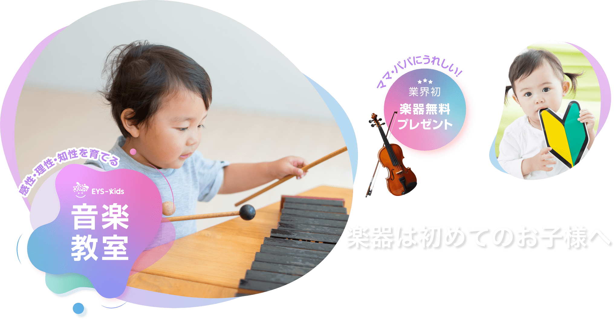 楽器は初めてのお子様へ「感性·理性·知性を育てるEYS-Kids音楽教室」「ママ·パパにうれしい!」「業界初楽器無料プレゼント」 楽器は初めてのお子様へ