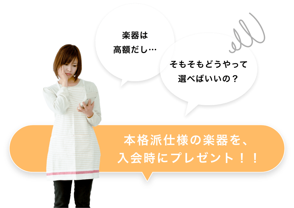 楽器は高額だし… そもそもどうやって選べばいいの? 本格派仕様の楽器を、入会時にプレゼント!!