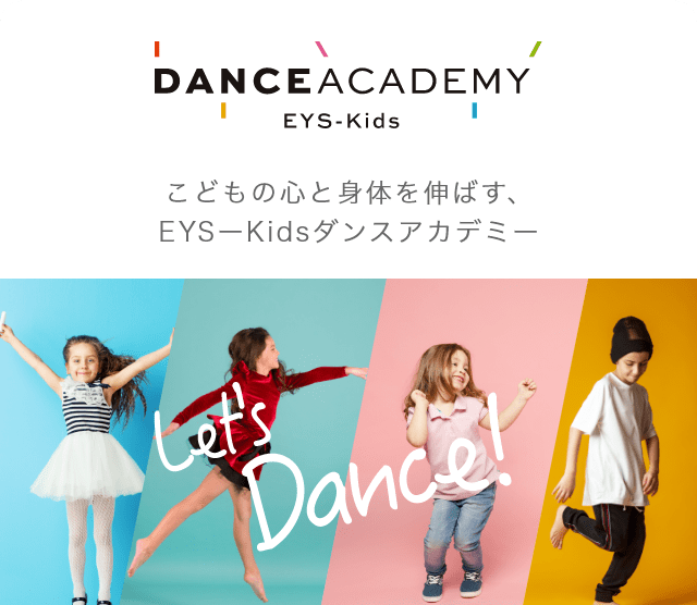 DANCE ACADEMY EYS-KIDS 子供の心と身体を伸ばす、EYS－Kidsダンスアカデミー　Let;s Dance
