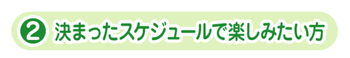 決まったスケジュールで楽しみたい方