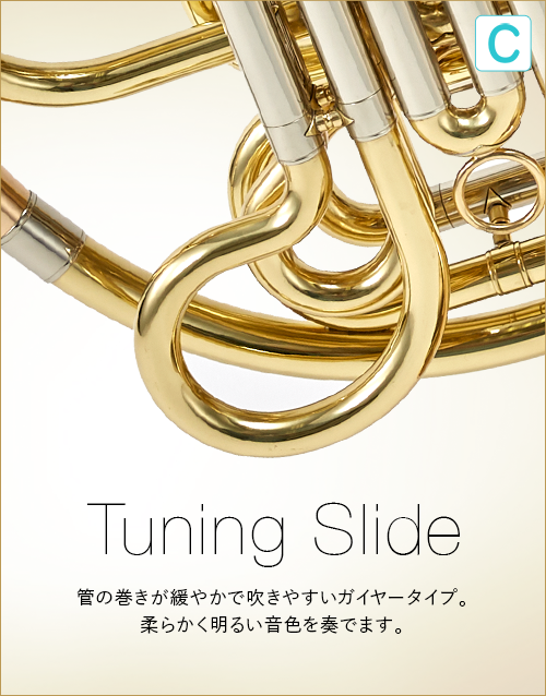 C  Tuning Slide　管の巻きが緩やかで吹きやすいガイヤータイプ。柔らかく明るい音色を奏でます。