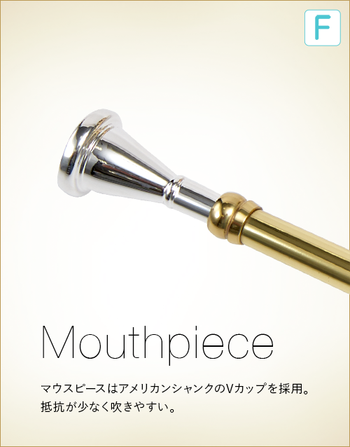 F  Mouthpiece　マウスピースはアメリカンシャンクのVカップを採用。抵抗が少なく吹きやすい。