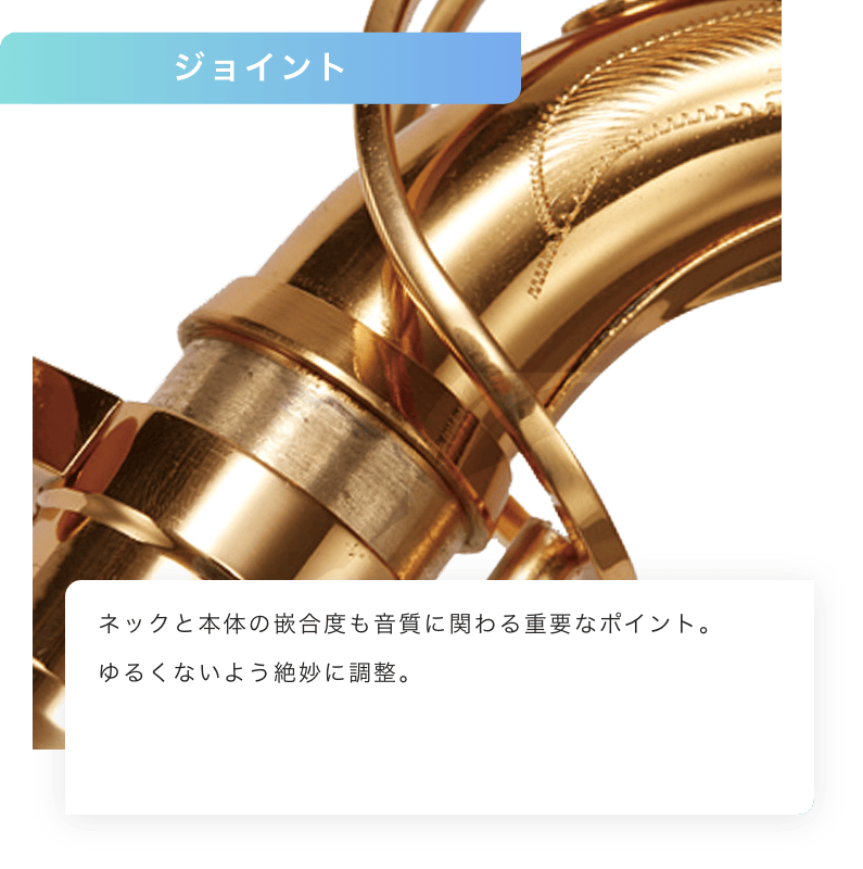 ジョイント ネックと本体の嵌合度も音質に関わる重要なポイント。緩くないよう、絶妙に調整。