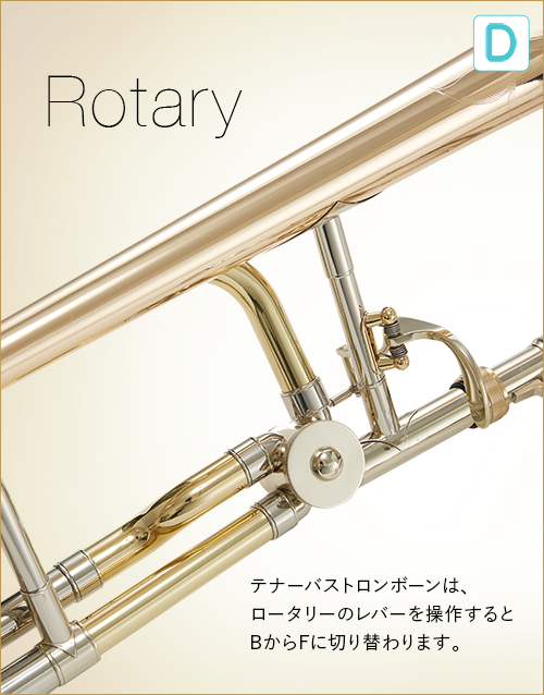D  Rotary テナーバストロンボーンは、ロータリーのレバーを操作するとBからFに切り替わります。