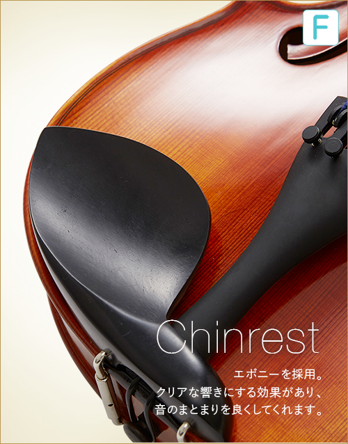 F  Chinrest　エボニーを採用。クリアな響きにする効果があり、音のまとまりを良くしてくれます。