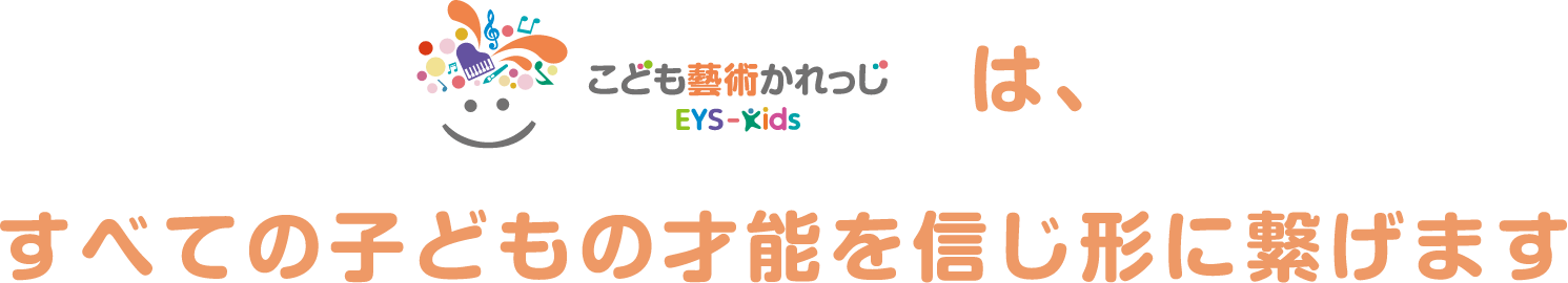 こども藝術かれっじ EYS-Kids は、すべての子どもの才能を信じ形に繋げます