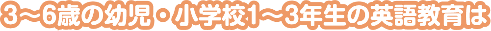 3〜6歳の幼児・小学校1〜3年生の英語教育は