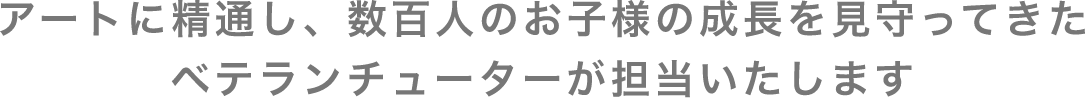 アートに精通し、数百人のお子様の成長を見守ってきたベテランチューターが担当いたします