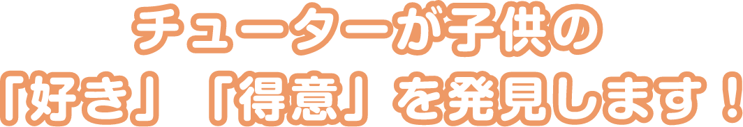 チューターが子供の「好き」「得意」を発見します！