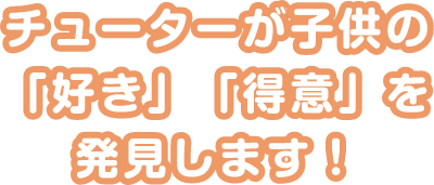 チューターが子供の「好き」「得意」を発見します！