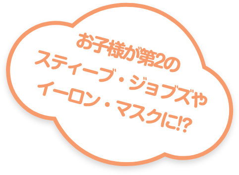 お子様が第2のスティーブ・ジョブズやイーロン・マスクに!?