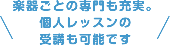 楽器ごとの専門も充実。個人レッスンの受講も可能です