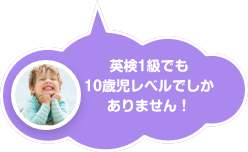 英検1級でも10歳児レベルでしかありません！