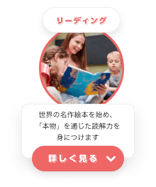 リーディング　世界の名作絵本を始め、「本物」を通じた読解力を身につけます　詳しく見る