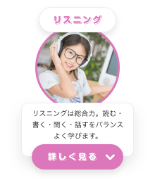 リスニング　リスニングは総合力。読む・書く・聴く・話すをバランスよく学びます　詳しく見る