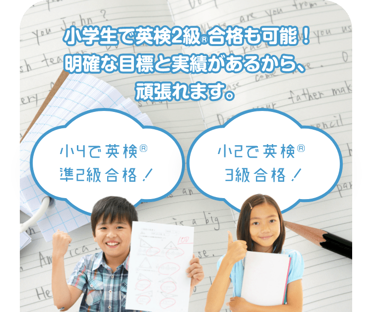 小学生で英検®︎２級合格も可能！　明確な目標と実績があるから、頑張れます。　小４で英検®︎準２級合格！　小２で英検®︎３級合格！