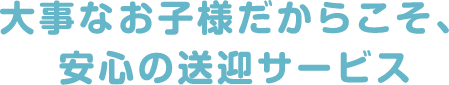 大事なお子様だからこそ、安心の送迎サービス